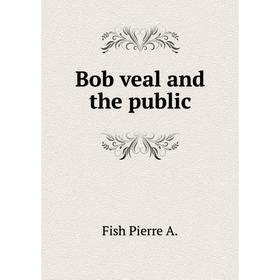 

Книга Bob veal and the public. Fish Pierre A.