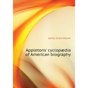 

Книга Appletons' cyclopædia of American biography. James Grant Wilson