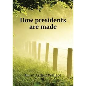 

Книга How presidents are made. Dunn Arthur Wallace