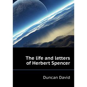 

Книга The life and letters of Herbert Spencer. Duncan David