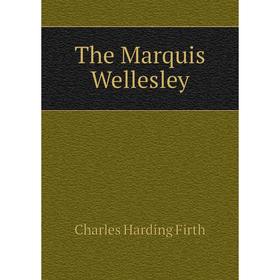 

Книга The Marquis Wellesley. C. H. Firth