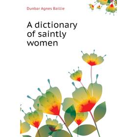 

Книга A dictionary of saintly women. Dunbar Agnes Baillie