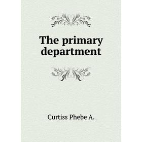 

Книга The primary department. Curtiss Phebe A.
