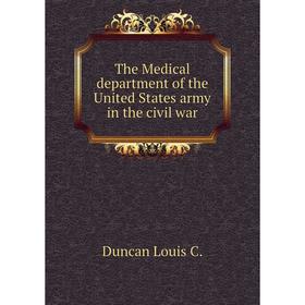 

Книга The Medical department of the United States army in the civil war. Duncan Louis C.