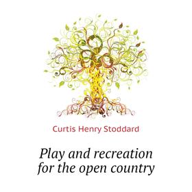

Книга Play and recreation for the open country. Curtis Henry Stoddard