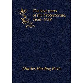 

Книга The last years of the Protectorate, 1656-1658. C. H. Firth