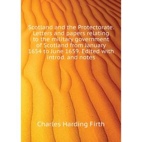 

Книга Scotland and the Protectorate. Letters and papers relating to the military government of Scotland from January 1654 to June 1659. Edited with in
