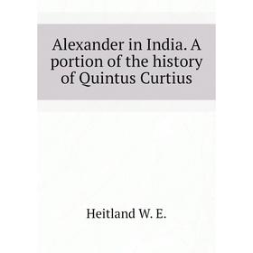 

Книга Alexander in India. A portion of the history of Quintus Curtius. Heitland W. E.