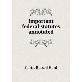 

Книга Important federal statutes annotated. Curtis Russell Hurd