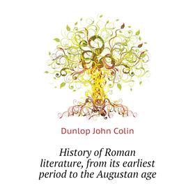 

Книга History of Roman literature, from its earliest period to the Augustan age. Dunlop John Colin