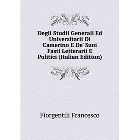 

Книга Degli Studii Generali Ed Universitarii Di Camerino E De' Suoi Fasti Letterarii E Politici (Italian Edition). Fiorgentili Francesco