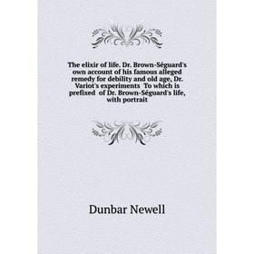 

Книга The elixir of life. Dr. Brown-Séguard's own account of his famous alleged remedy for debility and old age, Dr. Variot's experiments