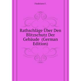 

Книга Rathschläge Über Den Blitzschutz Der Gebäude (German Edition). Findeisen F.