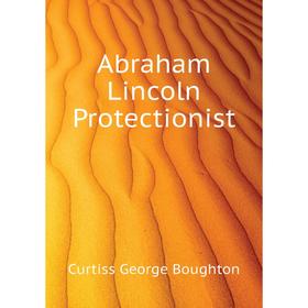 

Книга Abraham Lincoln Protectionist. Curtiss George Boughton