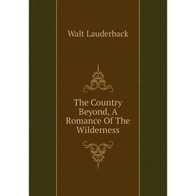 

Книга The Country Beyond, A Romance of The Wilderness. Walt Lauderback