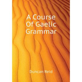 

Книга A course of Gaelic Grammar. Duncan Reid