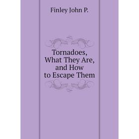 

Книга Tornadoes, What They Are, and How to Escape Them. Finley John P.