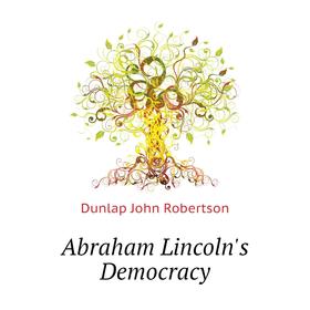 

Книга Abraham Lincoln's Democracy. Dunlap John Robertson