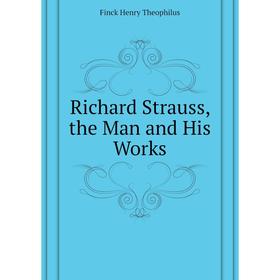 

Книга Richard Strauss, the Man and His Works. Finck Henry Theophilus
