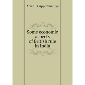 

Книга Some economic aspects of British rule in India. Aiyar Ji Cuppiramaniya