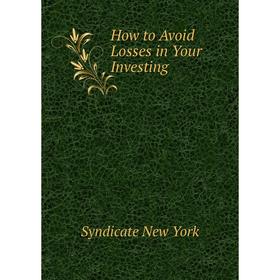 

Книга How to Avoid Losses in Your Investing. Syndicate New York