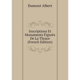 

Книга Inscriptions Et Monuments Figurés De La Thrace (French Edition). Dumont Albert