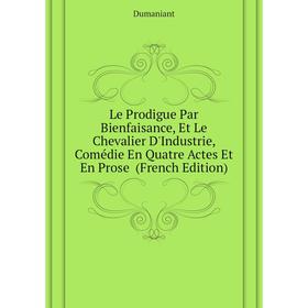 

Книга Le Prodigue Par Bienfaisance, Et Le Chevalier D'Industrie, Comédie En Quatre Actes Et En Prose