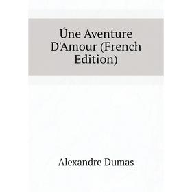 

Книга Úne Aventure D'Amour (French Edition). Александр Дюма