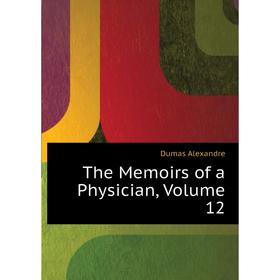 

Книга The Memoirs of a Physician, Volume 12. Александр Дюма