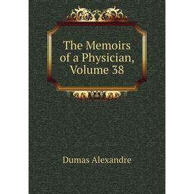 

Книга The Memoirs of a Physician, Volume 38. Александр Дюма