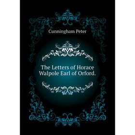 

Книга The Letters of Horace Walpole Earl of Orford. Cunningham Peter