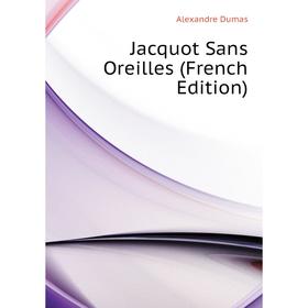 

Книга Jacquot Sans Oreilles (French Edition). Александр Дюма