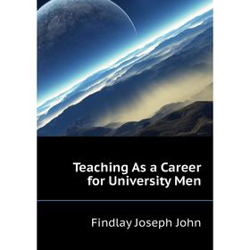 

Книга Teaching As a Career for University Men. Findlay Joseph John
