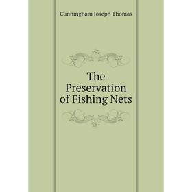

Книга The Preservation of Fishing Nets. Cunningham Joseph Thomas