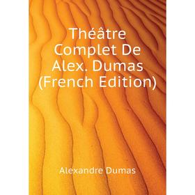 

Книга Théâtre Complet De Alex. Dumas (French Edition). Александр Дюма