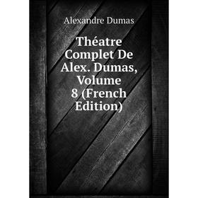 

Книга Théatre Complet De Alex. Dumas, Volume 8 (French Edition). Александр Дюма