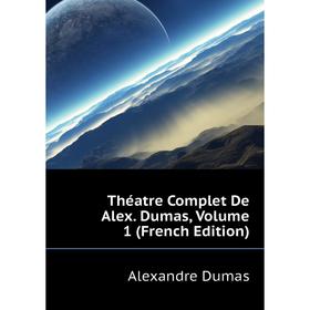 

Книга Théatre Complet De Alex. Dumas, Volume 1 (French Edition). Александр Дюма