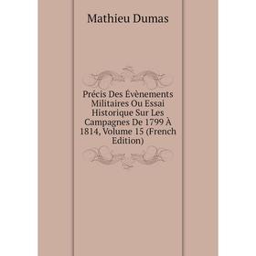 

Книга Précis Des Évènements Militaires Ou Essai Historique Sur Les Campagnes De 1799 À 1814, Volume 15 (French Edition). Mathieu Dumas