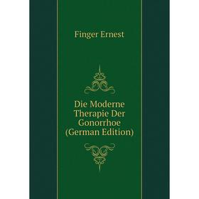 

Книга Die Moderne Therapie Der Gonorrhoe (German Edition). Finger Ernest