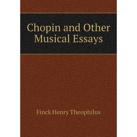 

Книга Chopin and Other Musical Essays. Finck Henry Theophilus