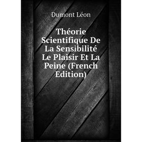 

Книга Théorie Scientifique De La Sensibilité Le Plaisir Et La Peine (French Edition). Dumont Léon