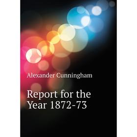

Книга Report for the Year 1872-73. Cunningham Alexander