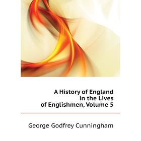 

Книга A history of England in the Lives of Englishmen, Volume 5. Cunningham George Godfrey