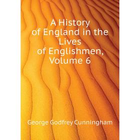 

Книга A history of England in the Lives of Englishmen, Volume 6. Cunningham George Godfrey