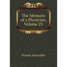 

Книга The Memoirs of a Physician, Volume 23. Александр Дюма