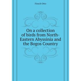 

Книга On a collection of birds from North-Eastern Abyssinia and the Bogos country