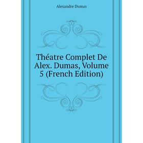 

Книга Théatre Complet De Alex. Dumas, Volume 5 (French Edition). Александр Дюма