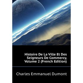 

Книга Histoire De La Ville Et Des Seigneurs De Commercy, Volume 2 (French Edition). Charles Emmanuel Dumont