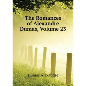 

Книга The Romances of Alexandre Dumas, Volume 23. Александр Дюма