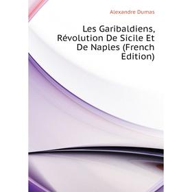 

Книга Les Garibaldiens, Révolution De Sicile Et De Naples